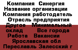 Компания «Синергия › Название организации ­ Компания-работодатель › Отрасль предприятия ­ Другое › Минимальный оклад ­ 1 - Все города Работа » Вакансии   . Ярославская обл.,Переславль-Залесский г.